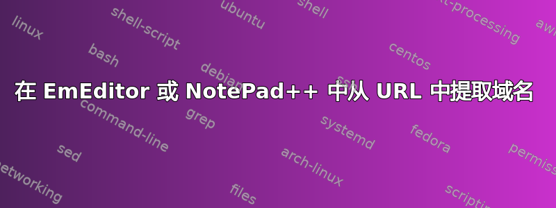 在 EmEditor 或 NotePad++ 中从 URL 中提取域名