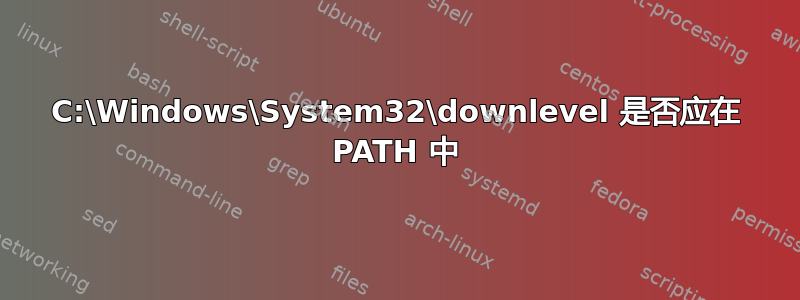 C:\Windows\System32\downlevel 是否应在 PATH 中