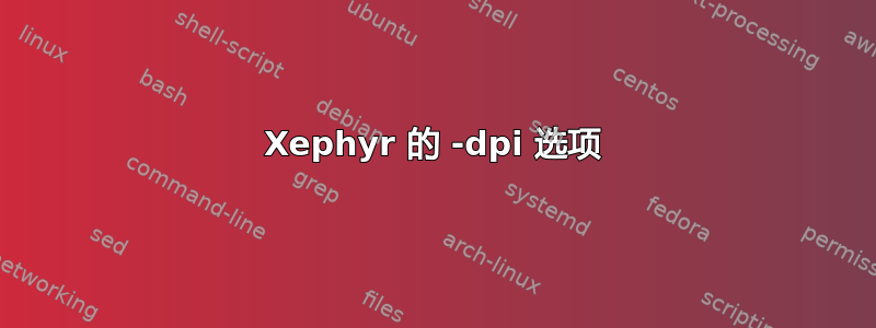 Xephyr 的 -dpi 选项