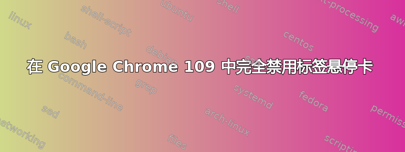 在 Google Chrome 109 中完全禁用标签悬停卡