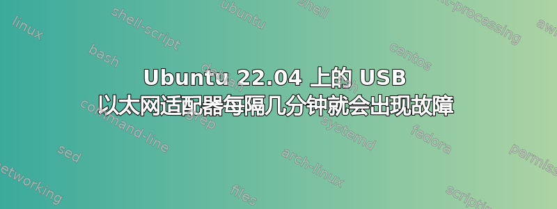 Ubuntu 22.04 上的 USB 以太网适配器每隔几分钟就会出现故障