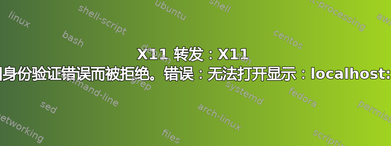 X11 转发：X11 连接因身份验证错误而被拒绝。错误：无法打开显示：localhost:10.0