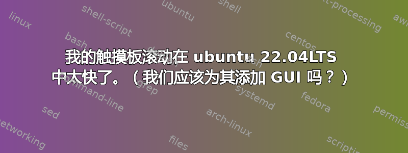 我的触摸板滚动在 ubuntu 22.04LTS 中太快了。（我们应该为其添加 GUI 吗？）