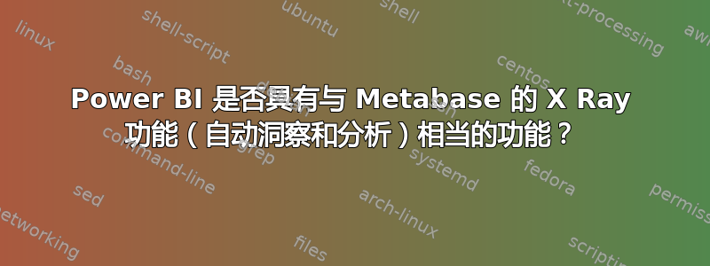 Power BI 是否具有与 Metabase 的 X Ray 功能（自动洞察和分析）相当的功能？