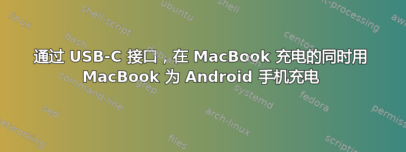 通过 USB-C 接口，在 MacBook 充电的同时用 MacBook 为 Android 手机充电