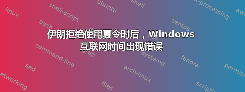 伊朗拒绝使用夏令时后，Windows 互联网时间出现错误