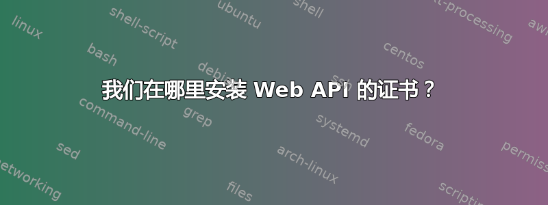 我们在哪里安装 Web API 的证书？