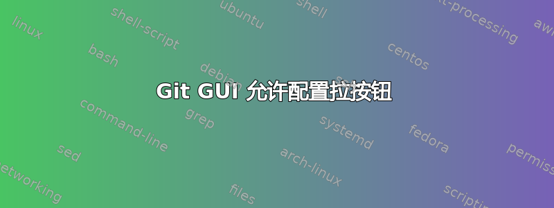 Git GUI 允许配置拉按钮