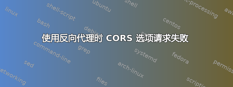 使用反向代理时 CORS 选项请求失败