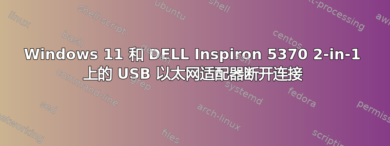 Windows 11 和 DELL Inspiron 5370 2-in-1 上的 USB 以太网适配器断开连接