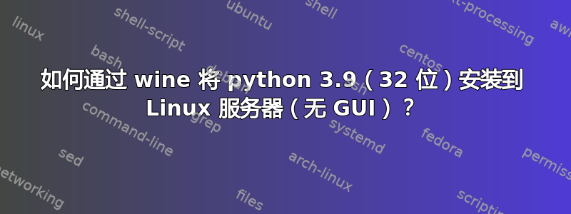 如何通过 wine 将 python 3.9（32 位）安装到 Linux 服务器（无 GUI）？