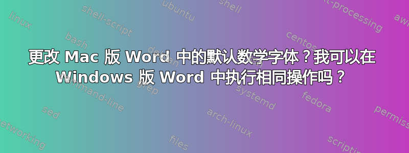 更改 Mac 版 Word 中的默认数学字体？我可以在 Windows 版 Word 中执行相同操作吗？