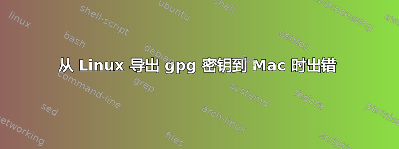 从 Linux 导出 gpg 密钥到 Mac 时出错