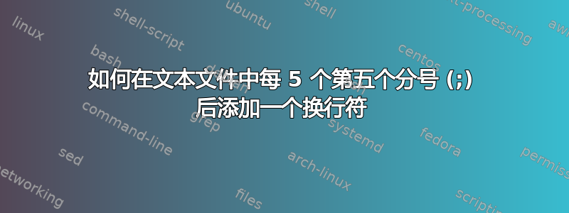 如何在文本文件中每 5 个第五个分号 (;) 后添加一个换行符