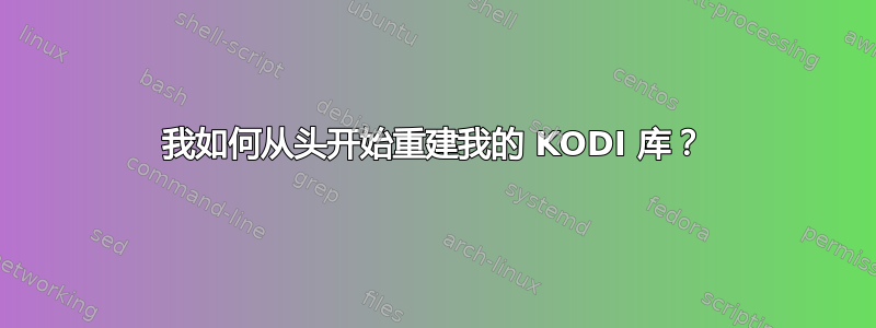 我如何从头开始重建我的 KODI 库？