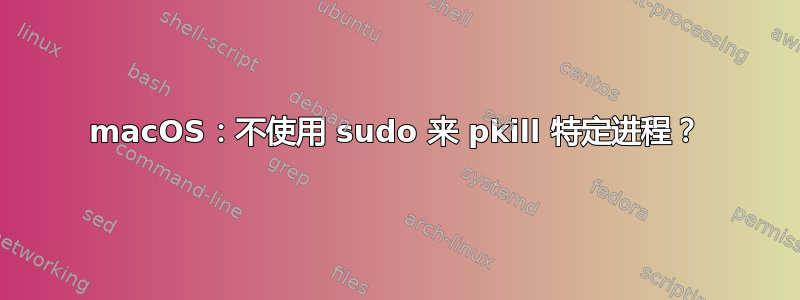 macOS：不使用 sudo 来 pkill 特定进程？