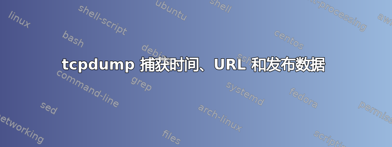 tcpdump 捕获时间、URL 和发布数据