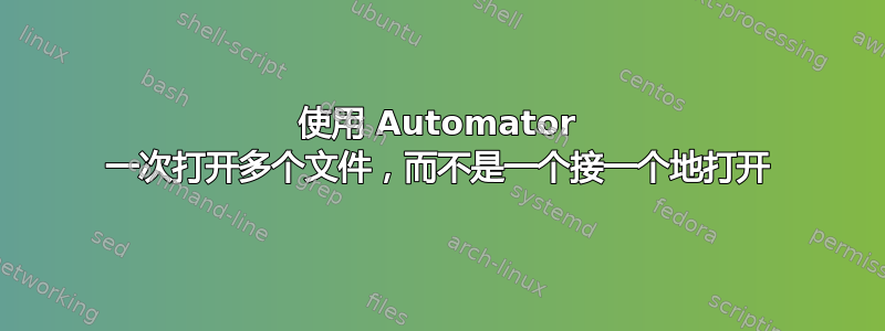 使用 Automator 一次打开多个文件，而不是一个接一个地打开