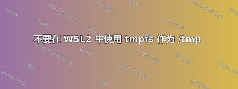 不要在 WSL2 中使用 tmpfs 作为 /tmp