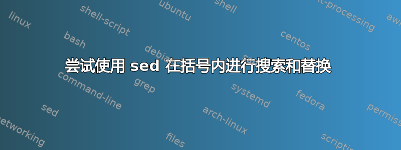 尝试使用 sed 在括号内进行搜索和替换