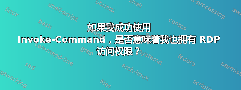 如果我成功使用 Invoke-Command，是否意味着我也拥有 RDP 访问权限？