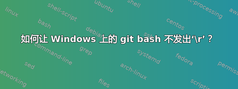 如何让 Windows 上的 git bash 不发出‘\r’？