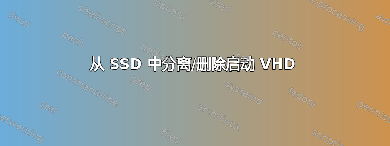 从 SSD 中分离/删除启动 VHD