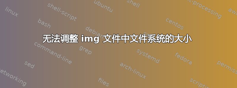 无法调整 img 文件中文件系统的大小