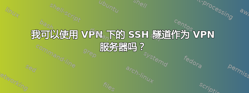 我可以使用 VPN 下的 SSH 隧道作为 VPN 服务器吗？