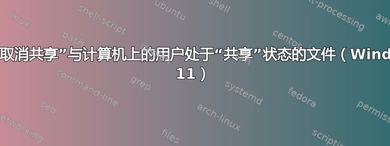 如何“取消共享”与计算机上的用户处于“共享”状态的文件（Windows 11）