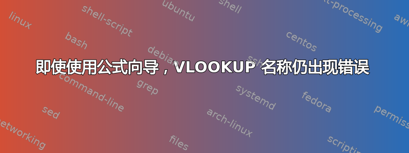 即使使用公式向导，VLOOKUP 名称仍出现错误