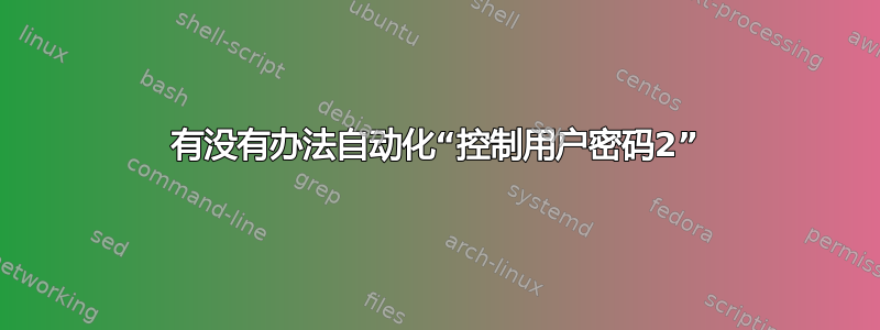 有没有办法自动化“控制用户密码2”