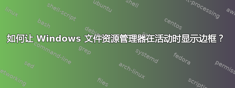 如何让 Windows 文件资源管理器在活动时显示边框？