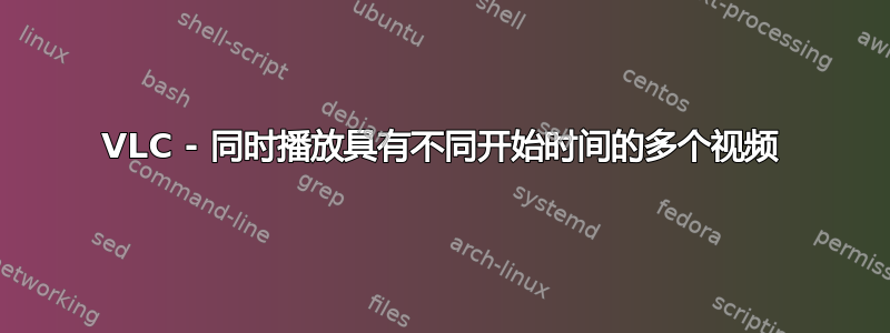 VLC - 同时播放具有不同开始时间的多个视频