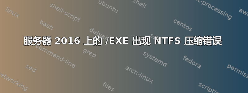 服务器 2016 上的 /EXE 出现 NTFS 压缩错误