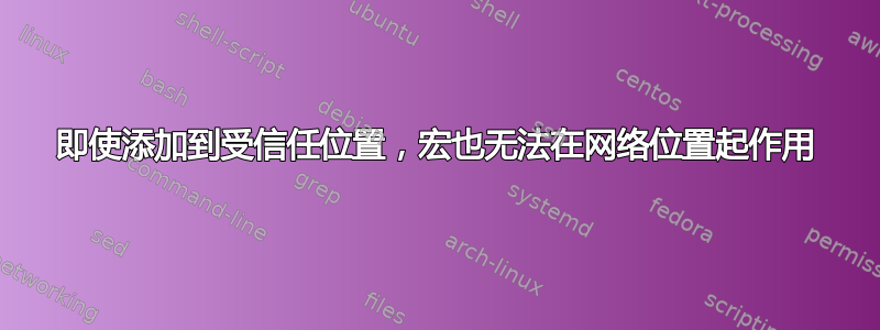 即使添加到受信任位置，宏也无法在网络位置起作用