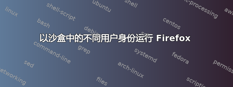 以沙盒中的不同用户身份运行 Firefox