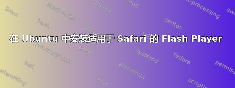 在 Ubuntu 中安装适用于 Safari 的 Flash Player