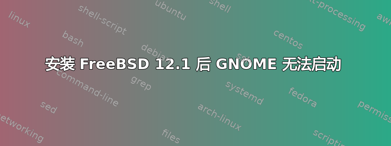 安装 FreeBSD 12.1 后 GNOME 无法启动