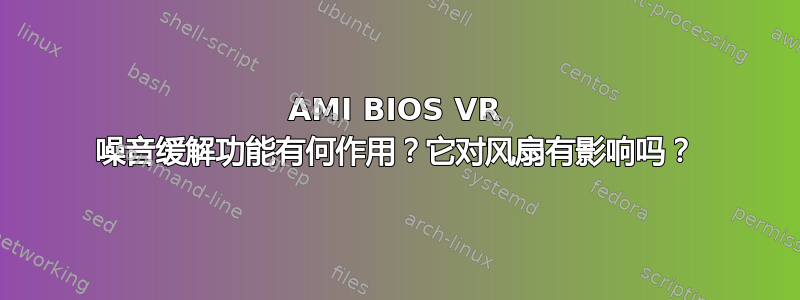 AMI BIOS VR 噪音缓解功能有何作用？它对风扇有影响吗？