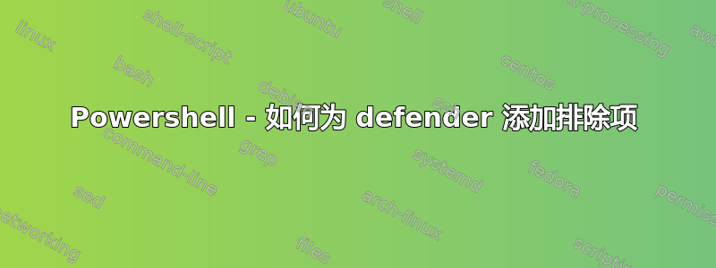 Powershell - 如何为 defender 添加排除项