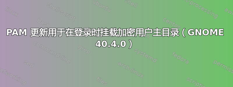 PAM 更新用于在登录时挂载加密用户主目录（GNOME 40.4.0）