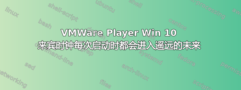 VMWare Player Win 10 来宾时钟每次启动时都会进入遥远的未来