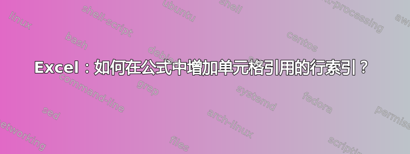 Excel：如何在公式中增加单元格引用的行索引？