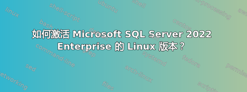 如何激活 Microsoft SQL Server 2022 Enterprise 的 Linux 版本？