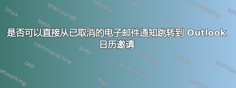 是否可以直接从已取消的电子邮件通知跳转到 Outlook 日历邀请