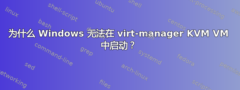 为什么 Windows 无法在 virt-manager KVM VM 中启动？