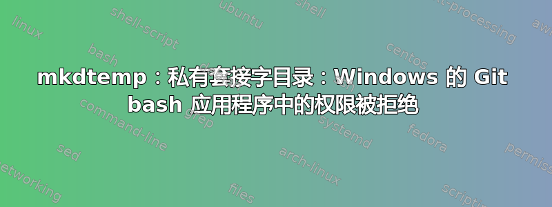 mkdtemp：私有套接字目录：Windows 的 Git bash 应用程序中的权限被拒绝