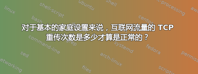 对于基本的家庭设置来说，互联网流量的 TCP 重传次数是多少才算是正常的？