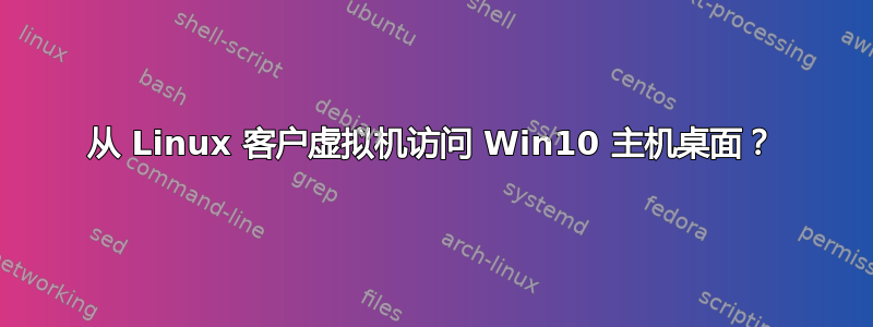 从 Linux 客户虚拟机访问 Win10 主机桌面？